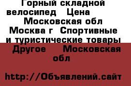 Горный складной велосипед › Цена ­ 14 700 - Московская обл., Москва г. Спортивные и туристические товары » Другое   . Московская обл.